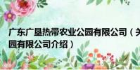 廣東廣墾熱帶農業公園有限公司(關于廣東廣墾熱帶農業公園有限公司介紹)