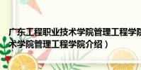 廣東工程職業技術學院管理工程學院(關于廣東工程職業技術學院管理工程學院介紹)