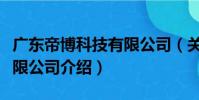 廣東帝博科技有限公司(關于廣東帝博科技有限公司介紹)