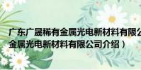 廣東廣晟稀有金屬光電新材料有限公司(關于廣東廣晟稀有金屬光電新材料有限公司介紹)
