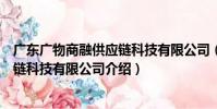 廣東廣物商融供應鏈科技有限公司(關于廣東廣物商融供應鏈科技有限公司介紹)