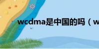 wcdma是中國的嗎(wcdma資費)