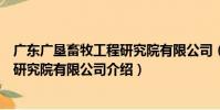 廣東廣墾畜牧工程研究院有限公司(關于廣東廣墾畜牧工程研究院有限公司介紹)