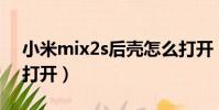 小米mix2s后殼怎么打開(小米2s后蓋怎么打開)