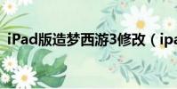 iPad版造夢西游3修改(ipad版造夢西游3)