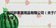 廣東巧妙家居用品有限公司(關于廣東巧妙家居用品有限公司介紹)