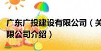 廣東廣投建設有限公司(關于廣東廣投建設有限公司介紹)