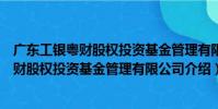 廣東工銀粵財股權投資基金管理有限公司(關于廣東工銀粵財股權投資基金管理有限公司介紹)