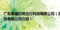 廣東幸福叮咚出行科技有限公司(關于廣東幸福叮咚出行科技有限公司介紹)
