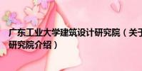 廣東工業大學建筑設計研究院(關于廣東工業大學建筑設計研究院介紹)