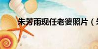 朱芳雨現任老婆照片(朱芳雨老婆)