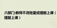 六部門:教師不得拖堂或提前上課(六部門 教師不得拖堂或提前上課)