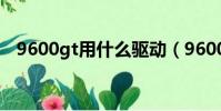 9600gt用什么驅動(9600gso顯卡驅動)