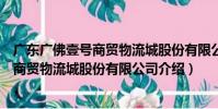 廣東廣佛壹號商貿物流城股份有限公司(關于廣東廣佛壹號商貿物流城股份有限公司介紹)