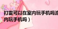 打雷可以在室內玩手機嗎流量(打雷可以在室內玩手機嗎)