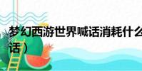 夢幻西游世界喊話消耗什么(夢幻西游世界喊話)