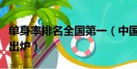 單身率排名全國第一(中國高校單身率排行榜出爐)