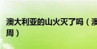 澳大利亞的山火滅了嗎(澳大利亞山火燒了七周)
