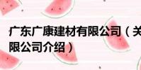 廣東廣康建材有限公司(關于廣東廣康建材有限公司介紹)