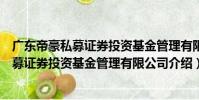 廣東帝豪私募證券投資基金管理有限公司(關于廣東帝豪私募證券投資基金管理有限公司介紹)