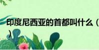 印度尼西亞的首都叫什么(印度尼西亞的首都)