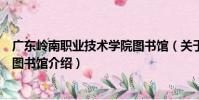 廣東嶺南職業技術學院圖書館(關于廣東嶺南職業技術學院圖書館介紹)