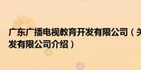 廣東廣播電視教育開發有限公司(關于廣東廣播電視教育開發有限公司介紹)