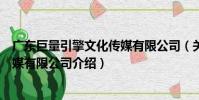 廣東巨量引擎文化傳媒有限公司(關于廣東巨量引擎文化傳媒有限公司介紹)