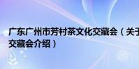 廣東廣州市芳村茶文化交藏會(關于廣東廣州市芳村茶文化交藏會介紹)