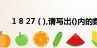 1 8 27 ( ),請寫出()內的數字(1 8 27)