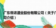 廣東帝濃酒業股份有限公司(關于廣東帝濃酒業股份有限公司介紹)