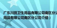廣東川田衛生用品有限公司南區分公司(關于廣東川田衛生用品有限公司南區分公司介紹)