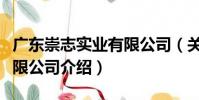 廣東崇志實業有限公司(關于廣東崇志實業有限公司介紹)