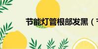 節能燈管根部發黑(節能燈管)