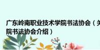 廣東嶺南職業技術學院書法協會(關于廣東嶺南職業技術學院書法協會介紹)