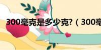 300毫克是多少克?(300毫克等于多少克)
