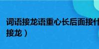 詞語接龍語重心長后面接什么(語重心長詞語接龍)