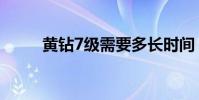 黃鉆7級需要多長時間(黃鉆7級)