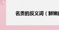 名貴的反義詞(鮮嫩的反義詞)