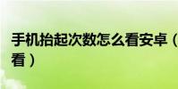 手機抬起次數怎么看安卓(手機抬起次數怎么看)