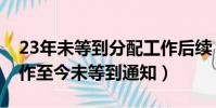 23年未等到分配工作后續(23年前被分配工作至今未等到通知)