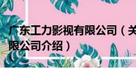 廣東工力影視有限公司(關于廣東工力影視有限公司介紹)