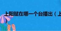 上陽賦在哪一個臺播出(上陽賦在哪個臺播出)