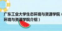廣東工業大學生態環境與資源學院(關于廣東工業大學生態環境與資源學院介紹)