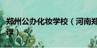 鄭州公辦化妝學校(河南鄭州一高校開設化妝課)