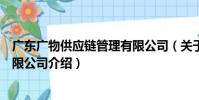 廣東廣物供應鏈管理有限公司(關于廣東廣物供應鏈管理有限公司介紹)