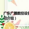 廣東廣雕數控設備有限公司（關于廣東廣雕數控設備有限公司介紹）