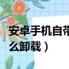 安卓手機自帶軟件怎么卸載（手機自帶軟件怎么卸載）