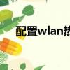 配置wlan熱點在哪里（配置wlan熱點）