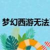 夢幻西游無法更新程序（夢幻西游無法更新）